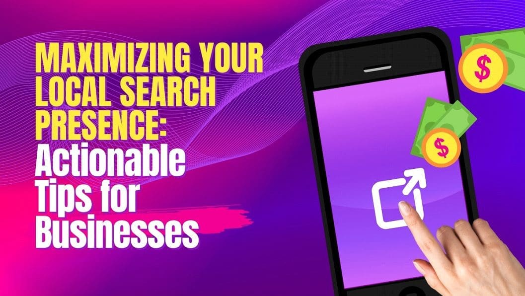 Maximizing Your Local Search Presence: Actionable Tips For Businesses